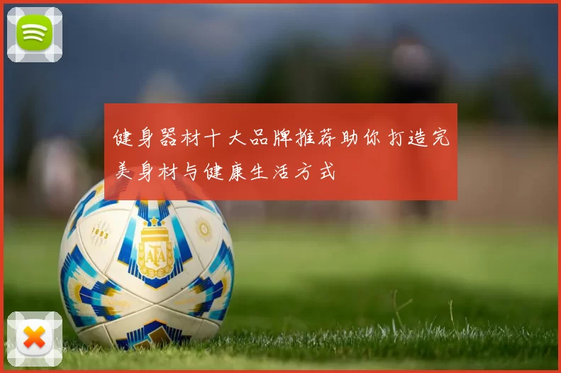 健身器材十大品牌推荐助你打造完美身材与健康生活方式
