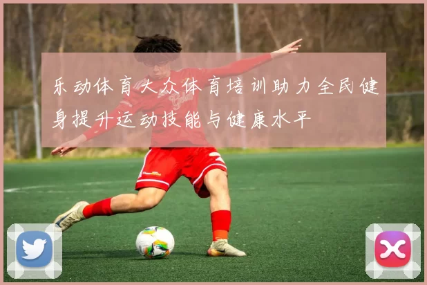 乐动体育大众体育培训助力全民健身提升运动技能与健康水平