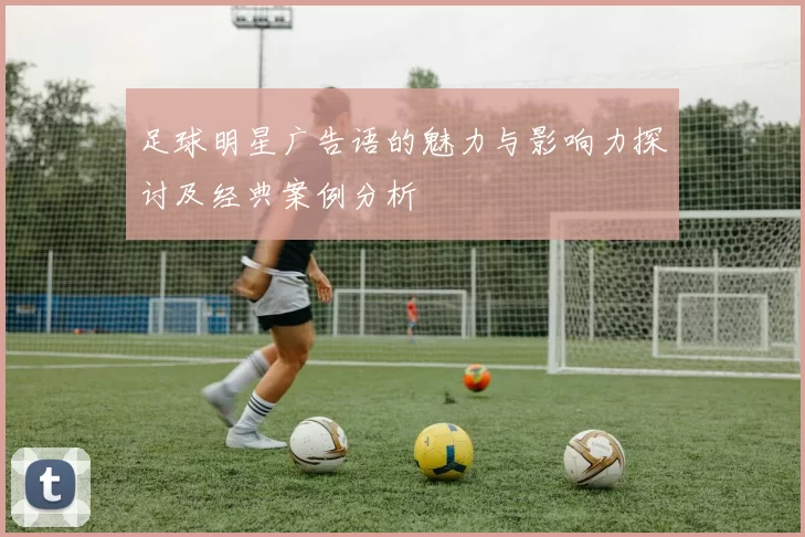 足球明星广告语的魅力与影响力探讨及经典案例分析